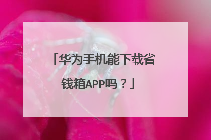 华为手机能下载省钱箱APP吗?