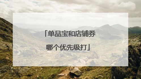 单品宝和店铺券 哪个优先级打