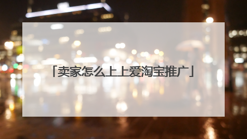 卖家怎么上上爱淘宝推广
