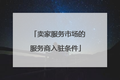 卖家服务市场的服务商入驻条件