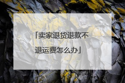 卖家退货退款不退运费怎么办