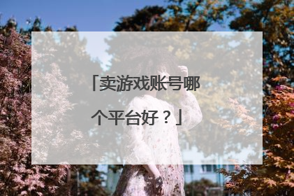 卖游戏账号哪个平台好？