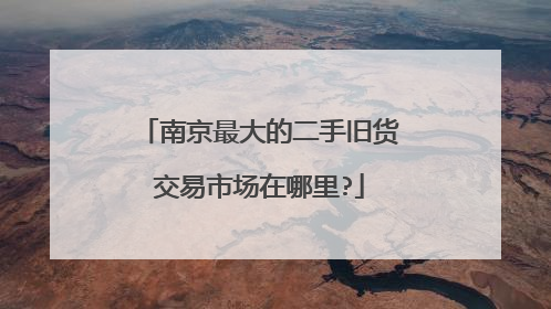 南京最大的二手旧货交易市场在哪里?
