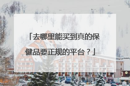 去哪里能买到真的保健品要正规的平台？
