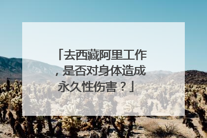 去西藏阿里工作,是否对身体造成永久性伤害?