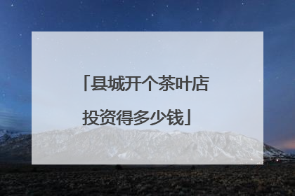 县城开个茶叶店投资得多少钱