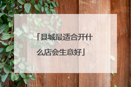 县城最适合开什么店会生意好