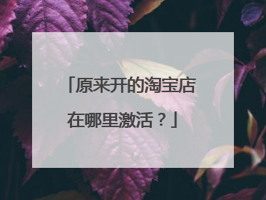 原来开的淘宝店在哪里激活?