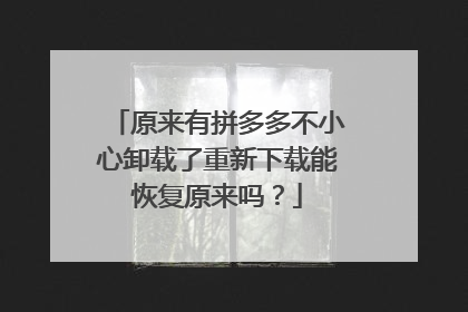 原来有拼多多不小心卸载了重新下载能恢复原来吗？