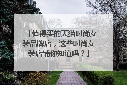 值得买的天猫时尚女装品牌店,这些时尚女装店铺你知道吗?