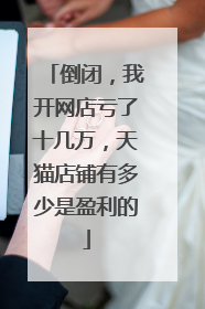 倒闭，我开网店亏了十几万，天猫店铺有多少是盈利的