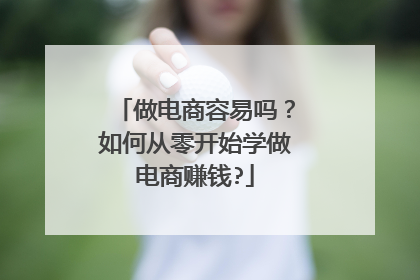 做电商容易吗？如何从零开始学做电商赚钱?