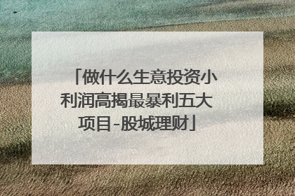 做什么生意投资小利润高揭最暴利五大项目-股城理财