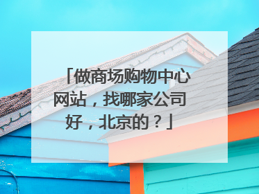 做商场购物中心网站,找哪家公司好,北京的?