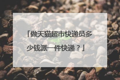 做天猫超市快递员多少钱派一件快递？