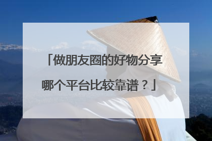做朋友圈的好物分享哪个平台比较靠谱?