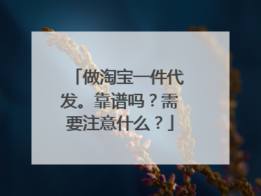 做淘宝一件代发。靠谱吗?需要注意什么?