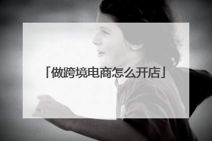 做跨境电商怎么开店