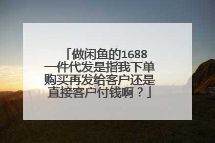 做闲鱼的1688一件代发是指我下单购买再发给客户还是直接客户付钱啊?