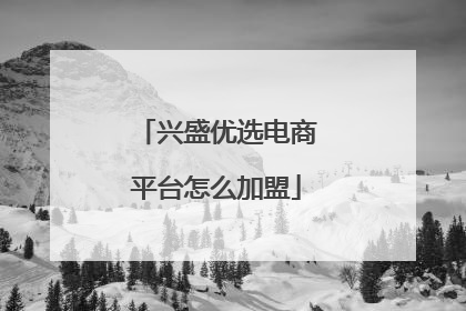 兴盛优选电商平台怎么加盟