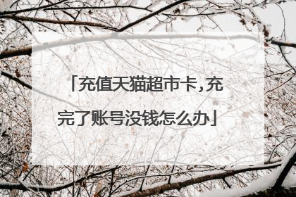充值天猫超市卡,充完了账号没钱怎么办