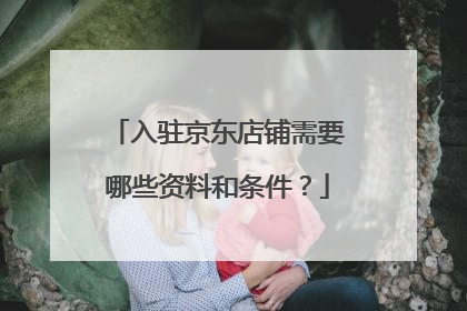 入驻京东店铺需要哪些资料和条件？
