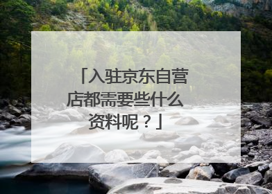 入驻京东自营店都需要些什么资料呢?