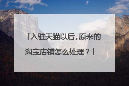 入驻天猫以后,原来的淘宝店铺怎么处理?