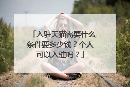 入驻天猫需要什么条件要多少钱?个人可以入驻吗?