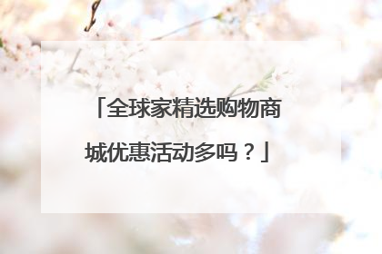 全球家精选购物商城优惠活动多吗?