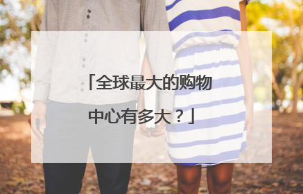全球最大的购物中心有多大?