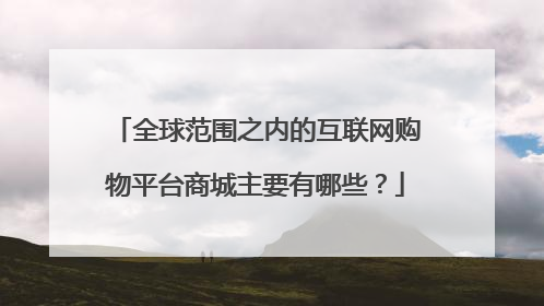 全球范围之内的互联网购物平台商城主要有哪些?
