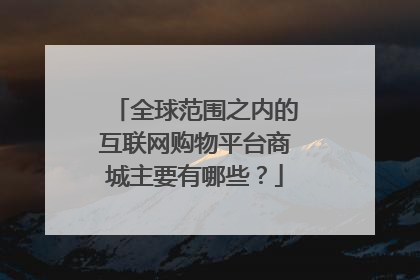 全球范围之内的互联网购物平台商城主要有哪些?