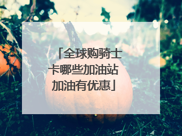 全球购骑士卡哪些加油站加油有优惠