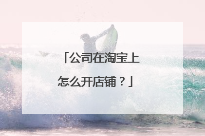 公司在淘宝上怎么开店铺?