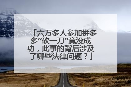 六万多人参加拼多多“砍一刀”竟没成功,此事的背后涉及了哪些法律问题?