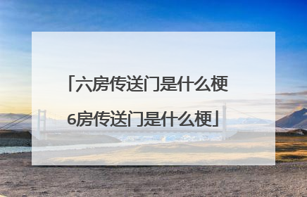 六房传送门是什么梗 6房传送门是什么梗