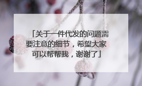 关于一件代发的问题需要注意的细节，希望大家可以帮帮我，谢谢了