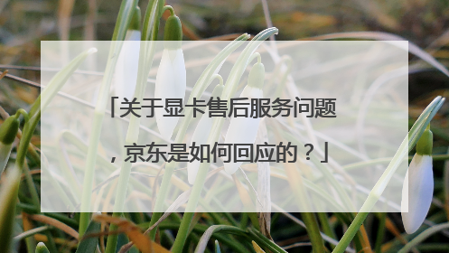 关于显卡售后服务问题，京东是如何回应的？