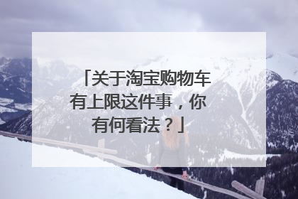 关于淘宝购物车有上限这件事,你有何看法?