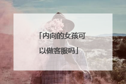 内向的女孩可以做客服吗