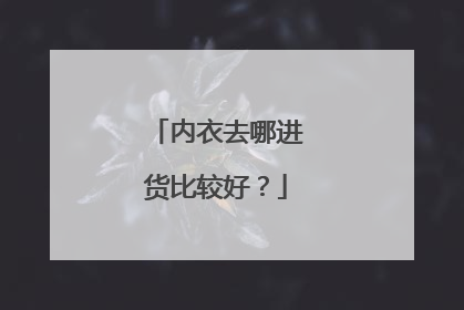内衣去哪进货比较好?