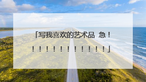 写我喜欢的艺术品 急！！！！！！！！！！！！