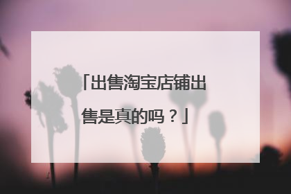 出售淘宝店铺出售是真的吗?