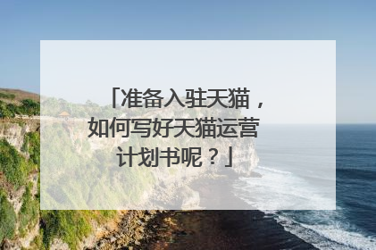 准备入驻天猫,如何写好天猫运营计划书呢?