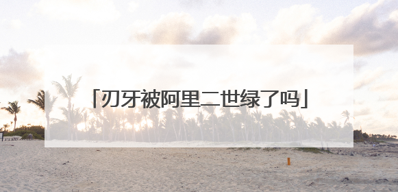 刃牙被阿里二世绿了吗