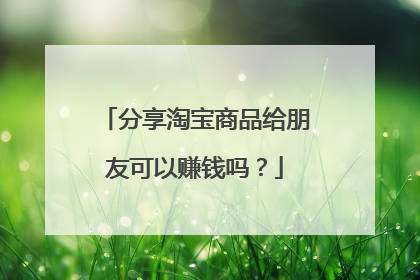 分享淘宝商品给朋友可以赚钱吗?