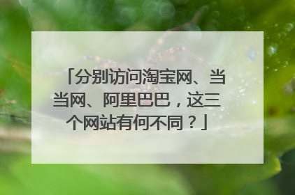 分别访问淘宝网、当当网、阿里巴巴,这三个网站有何不同?