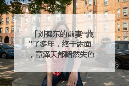 刘强东的前妻“藏”了多年，终于露面，章泽天都黯然失色，她究竟是谁？