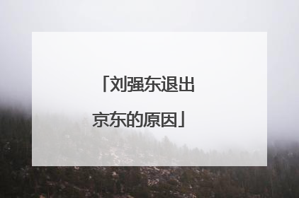 刘强东退出京东的原因